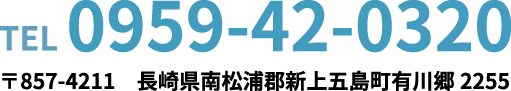 TEL 0959-42-0320 〒857-4211 長崎県南松浦郡新上五島町有川郷 2255