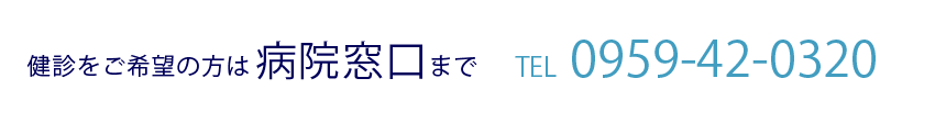 検診をご希望の方は病院窓口まで TEL 0959-42-0320