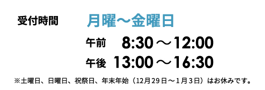 受付時間　月曜～金曜日　午前8:30～11:30　午後13:00～16:30