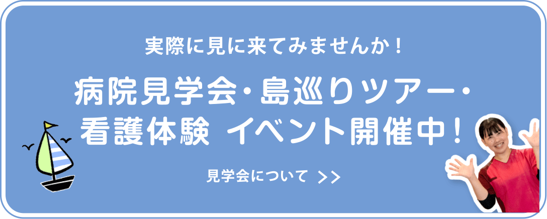 実際に見に来てみませんか! 病院見学会・島巡りツアー・看護体験 イベント開催中! 見学会について