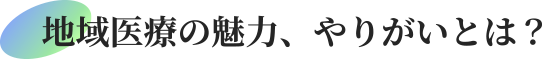 地域医療の魅力、やりがいとは？