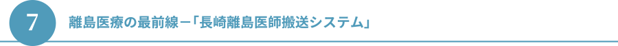 ７.離島医療の最前線－「長崎離島医療搬送システム」