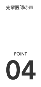 先輩医師の声 POINT04