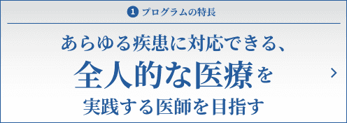 あらゆる疾患に対応できる、全人的な医療を実践する医師を目指す