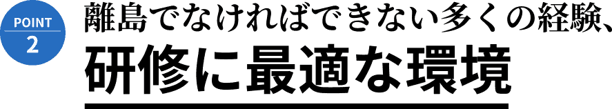 離島でなければできない多くの経験、研修に最適な環境