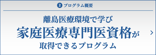 2.プログラム概要　離島医療環境で学び家庭医療専門医資格が取得できるプログラム