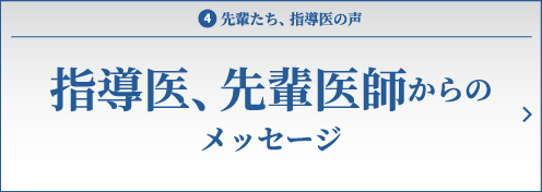 4.先輩たち、指導医の声　指導医、先輩医師からのメッセージ