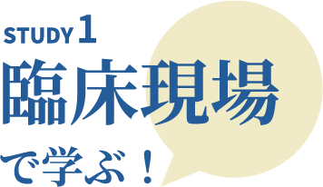 STUDY1 臨床現場で学ぶ！