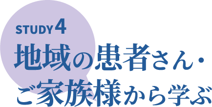 STUDY4 地域の患者さん・ご家族様から学ぶ 