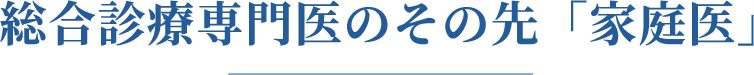 総合診療専門医のその先「家庭医」