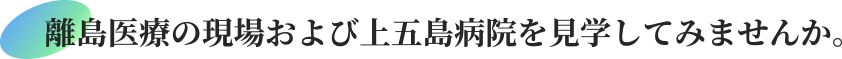 離島医療の現場および上五島病院を見学してみませんか。