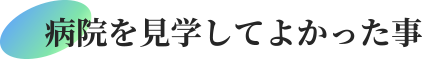 病院を見学してよかった事