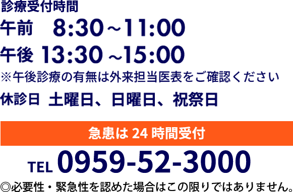 tel.0959-52-3000 診療受付時間 午前8:30～11:00 午後13:30～15:00　休診日 土曜日、日曜日、祝祭日　急患は24時間受付