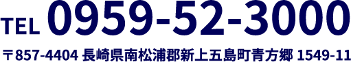 TEL 0959-52-3000 〒857-4404 長崎県南松浦郡新上五島町青方郷1549-11