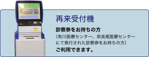 再来受付機 診察券をお持ちの方(有川医療センター、奈良尾医療センターにて発行された診察券をお持ちの方)ご利用できます。